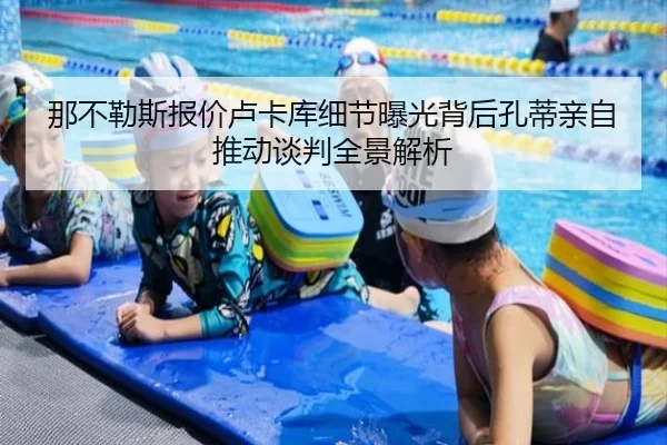 那不勒斯报价卢卡库细节曝光背后孔蒂亲自推动谈判全景解析