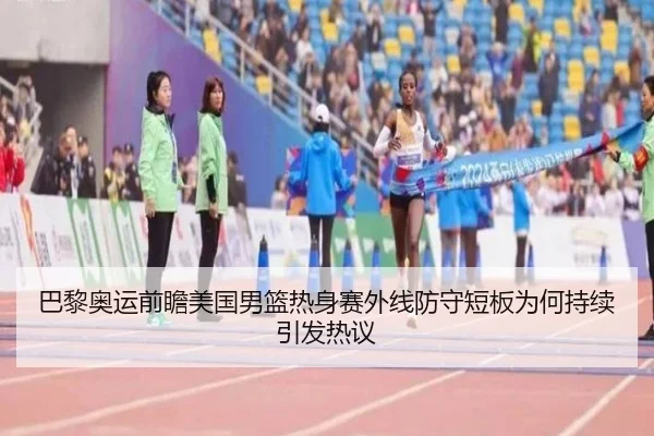 巴黎奥运前瞻美国男篮热身赛外线防守短板为何持续引发热议