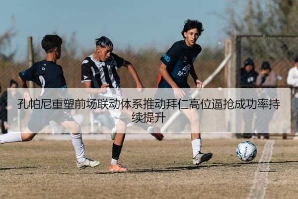 孔帕尼重塑前场联动体系推动拜仁高位逼抢成功率持续提升